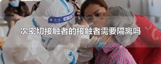 次密切接触者的接触者需要隔离吗 次密切接触者的接触者需要隔离吗