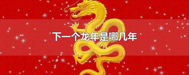 下一个龙年是哪几年 下一个龙年是哪几年