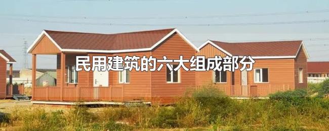 民用建筑的六大组成部分 民用建筑的六大组成部分