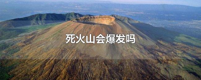 死火山会爆发吗 死火山会爆发吗