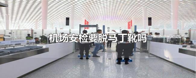 机场安检要脱马丁靴吗 机场安检要脱马丁靴吗