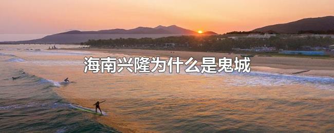 海南兴隆为什么是鬼城 海南兴隆为什么是鬼城
