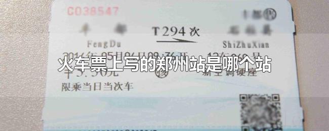 火车票上写的郑州站是哪个站 火车票上写的郑州站是哪个站