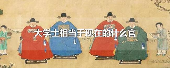 大学士相当于现在的什么官 大学士相当于现在的什么官