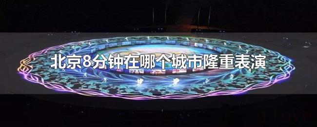 北京8分钟在哪个城市隆重表演 北京8分钟在哪个城市隆重表演