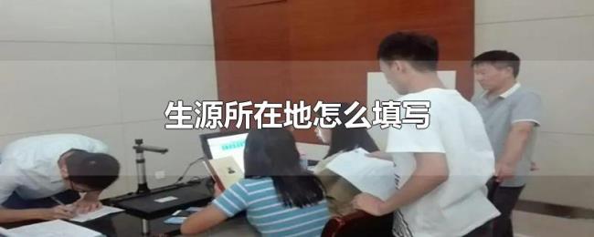 生源所在地怎么填写 生源所在地怎么填写