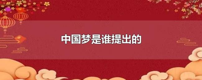 中国梦是谁提出的 中国梦是谁提出的