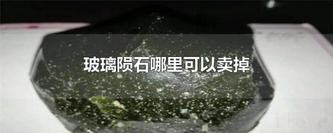 玻璃陨石哪里可以卖掉 玻璃陨石哪里可以卖掉