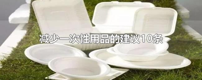 减少一次性用品的建议10条 减少一次性用品的建议10条