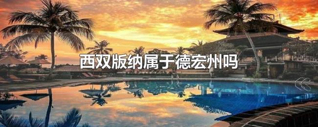 西双版纳属于德宏州吗 西双版纳属于德宏州吗