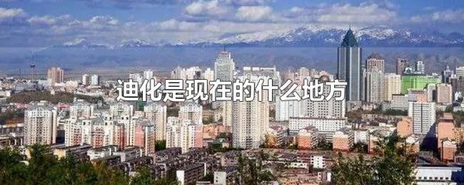 迪化是现在的什么地方 迪化是现在的什么地方