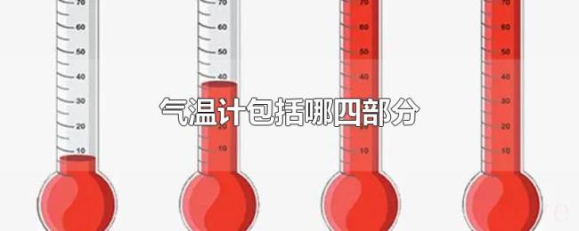 气温计包括哪四部分 气温计包括哪四部分