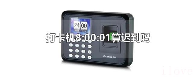 打卡机8:00:01算迟到吗 打卡机8:00:01算迟到吗