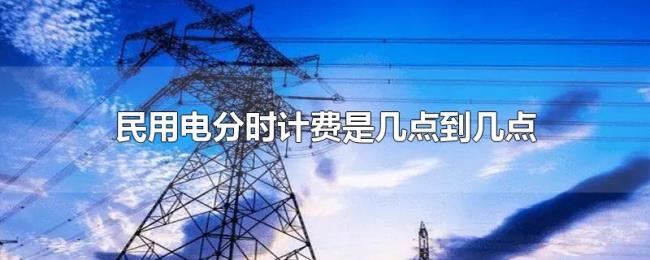 民用电分时计费是几点到几点 民用电分时计费是几点到几点