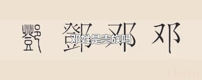 邓姓是贵族吗 邓姓是贵族吗