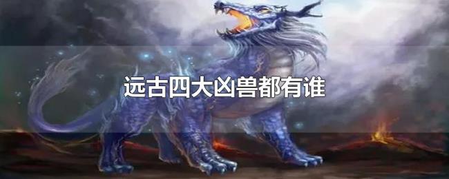 远古四大凶兽都有谁 远古四大凶兽都有谁