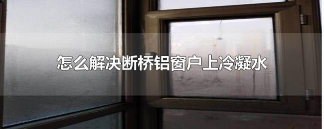 怎么解决断桥铝窗户上冷凝水 怎么解决断桥铝窗户上冷凝水