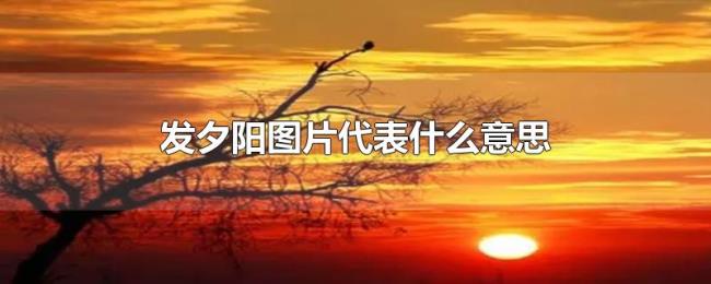 发夕阳图片代表什么意思 发夕阳图片代表什么意思