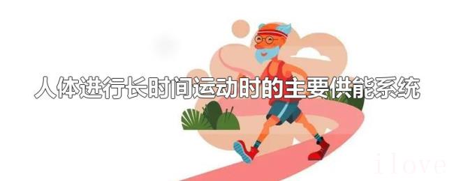 人体进行长时间运动时的主要供能系统 人体进行长时间运动时的主要供能系统