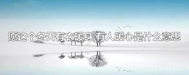 愿这个冬天有衣暖身,有人暖心是什么意思 愿这个冬天有衣暖身,有人暖心是什么意思