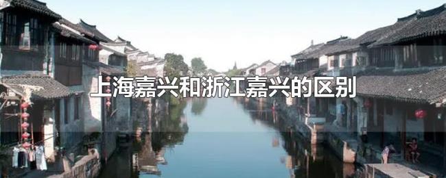 上海嘉兴和浙江嘉兴的区别 上海嘉兴和浙江嘉兴的区别