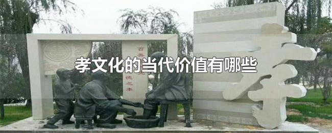 孝文化的当代价值有哪些 孝文化的当代价值有哪些