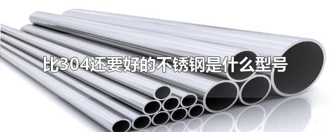 比304还要好的不锈钢是什么型号 比304还要好的不锈钢是什么型号