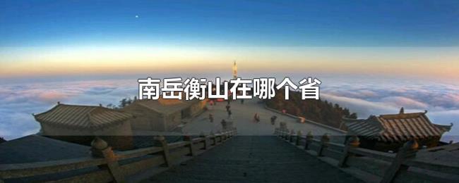 南岳衡山在哪个省 南岳衡山在哪个省