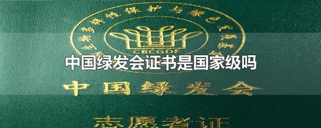 中国绿发会证书是国家级吗 中国绿发会证书是国家级吗