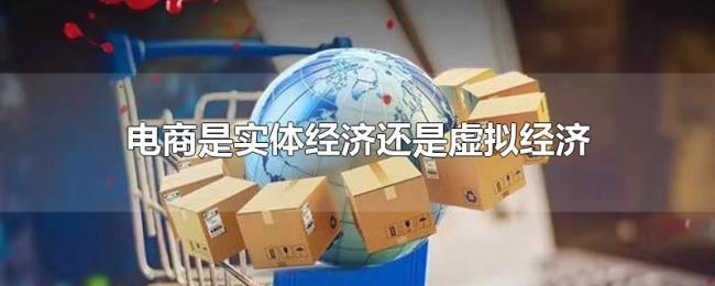 电商是实体经济还是虚拟经济 电商是实体经济还是虚拟经济