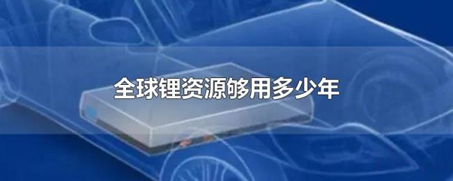 全球锂资源够用多少年