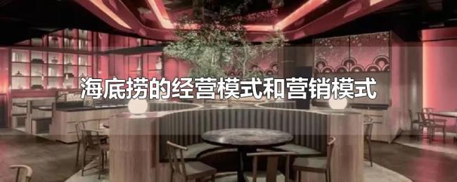 海底捞的经营模式和营销模式 海底捞的经营模式和营销模式