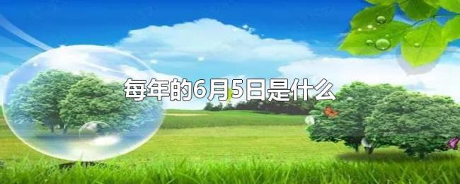 每年的6月5日是什么 每年的6月5日是什么