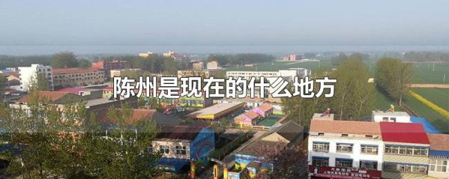 陈州是现在的什么地方 陈州是现在的什么地方