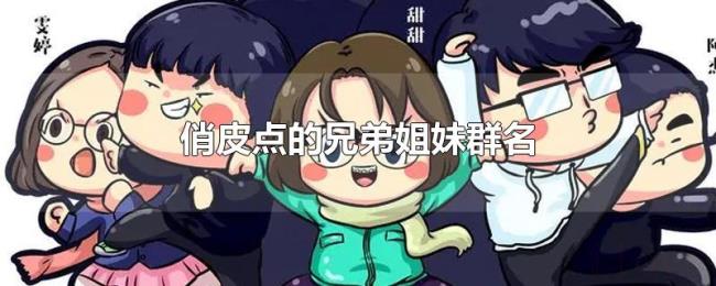俏皮点的兄弟姐妹群名