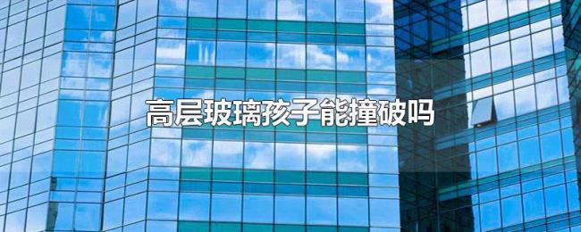 高层玻璃孩子能撞破吗