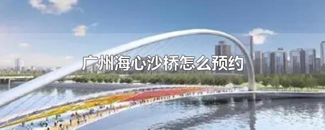 广州海心沙桥怎么预约 广州海心沙桥怎么预约
