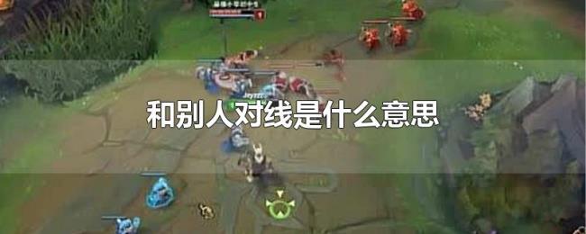 和别人对线是什么意思 和别人对线是什么意思