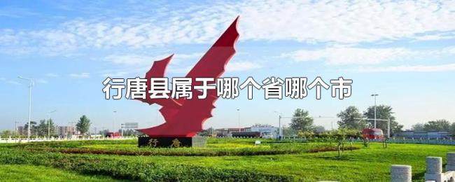 行唐县属于哪个省哪个市 行唐县属于哪个省哪个市
