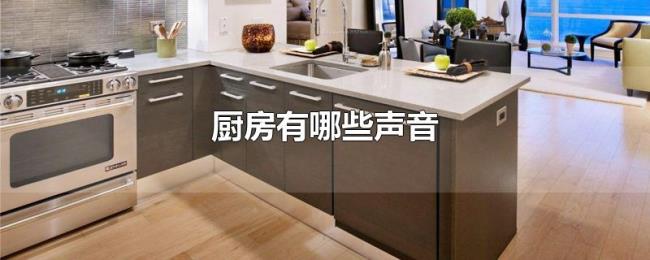 厨房有哪些声音 厨房有哪些声音