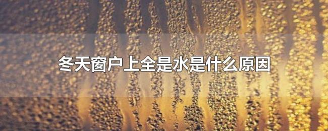 冬天窗户上全是水是什么原因 冬天窗户上全是水是什么原因