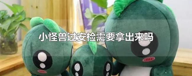 小怪兽过安检需要拿出来吗