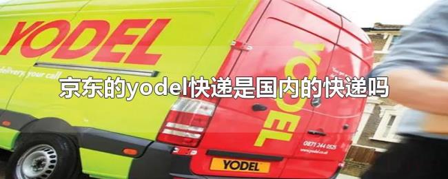 京东的yodel快递是国内的快递吗 京东的yodel快递是国内的快递吗