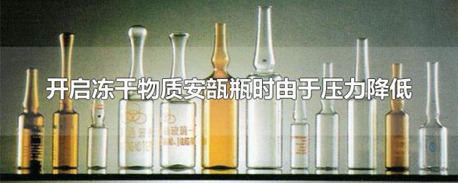 开启冻干物质安瓿瓶时由于压力降低