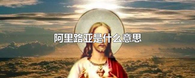 阿里路亚是什么意思 阿里路亚是什么意思