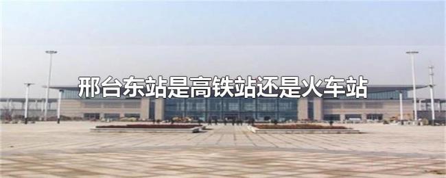 邢台东站是高铁站还是火车站