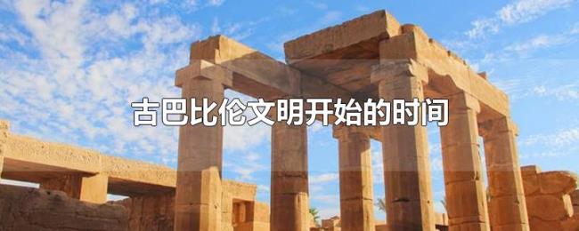 古巴比伦文明开始的时间