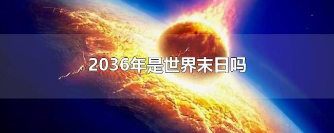 2036年是世界末日吗 2036年是世界末日吗