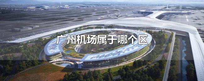 广州机场属于哪个区 广州机场属于哪个区