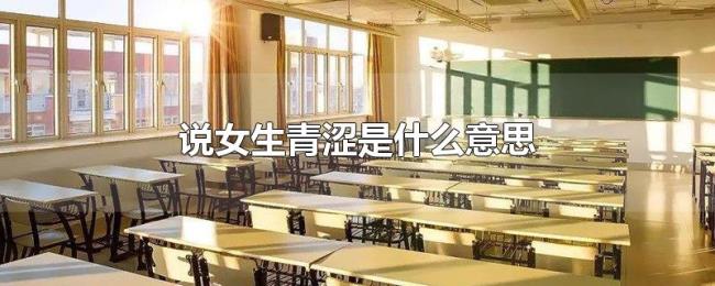 说女生青涩是什么意思 说女生青涩是什么意思